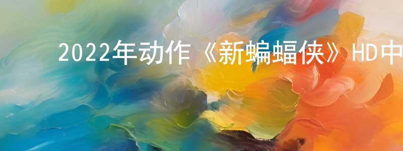 曹国明的动漫综艺大全,2022年动作《新蝙蝠侠》HD中英双字迅雷下载_电影天堂